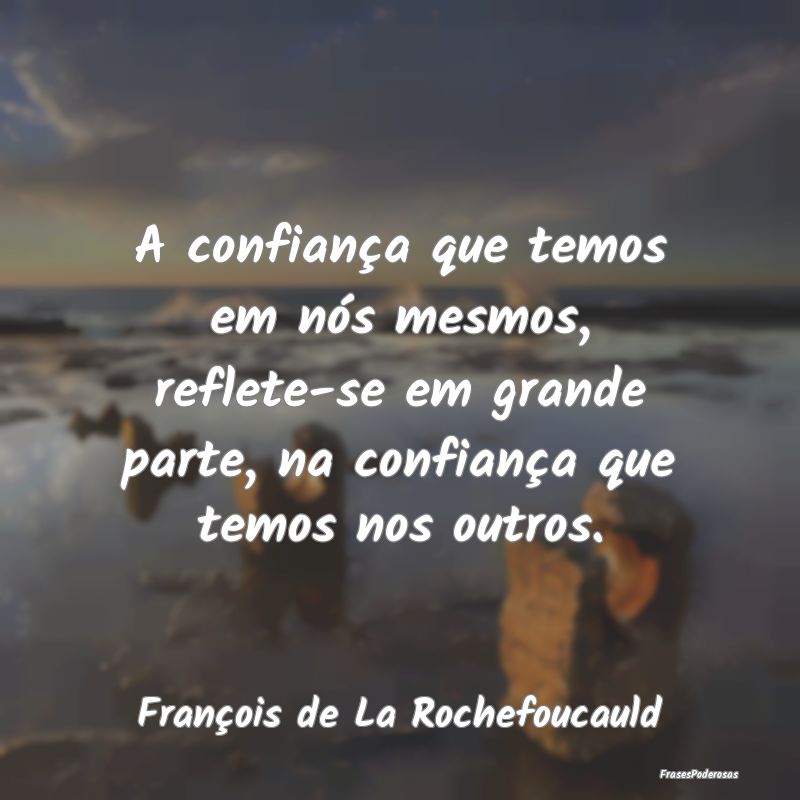 A confiança que temos em nós mesmos, reflete-se ...