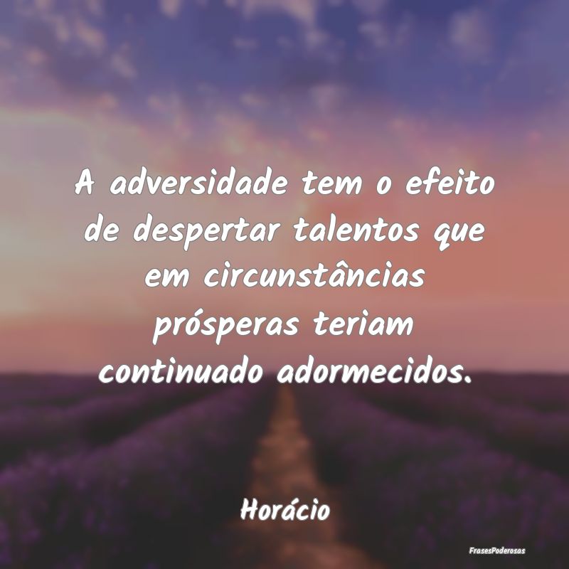 A adversidade tem o efeito de despertar talentos q... A adversidade tem o efeito de despertar talentos q...