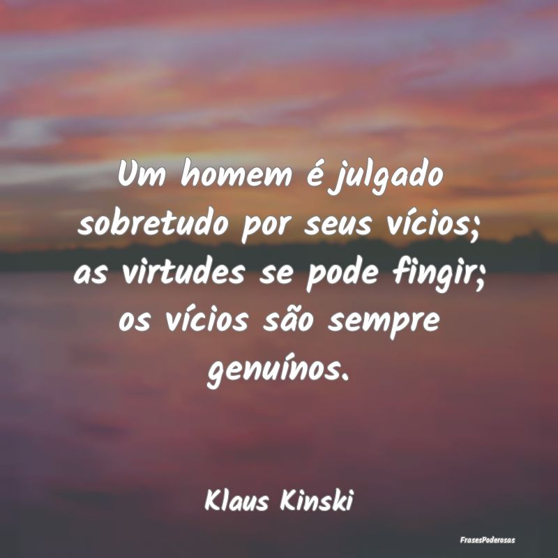 Um homem é julgado sobretudo por seus vícios; as... Um homem é julgado sobretudo por seus vícios; as...