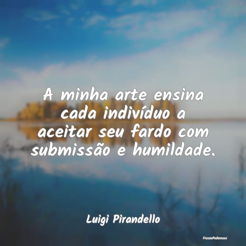A minha arte ensina cada indivíduo a aceitar seu ...