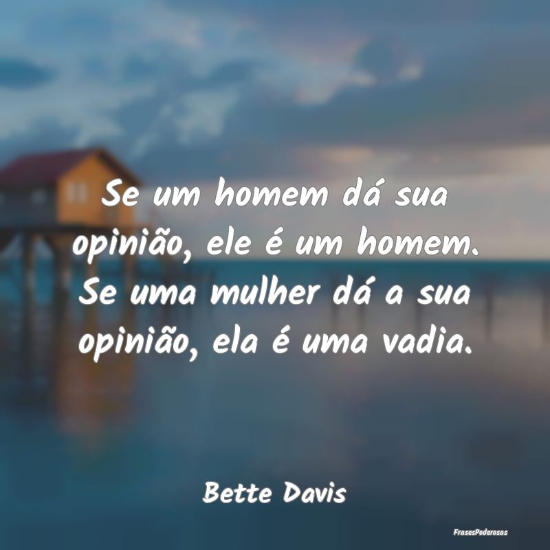 Se um homem dá sua opinião, ele é um homem. Se ... Se um homem dá sua opinião, ele é um homem. Se ...