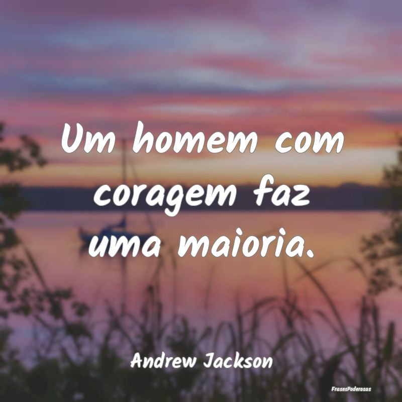 Um homem com coragem faz uma maioria....