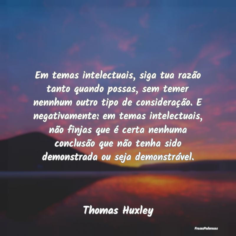Em temas intelectuais, siga tua razão tanto quand... Em temas intelectuais, siga tua razão tanto quand...