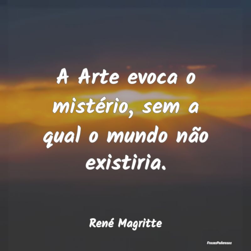 A Arte evoca o mistério, sem a qual o mundo não ...