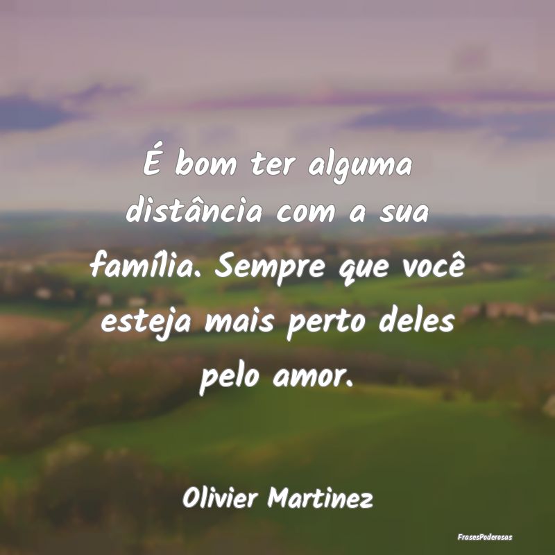 É bom ter alguma distância com a sua família. S... É bom ter alguma distância com a sua família. S...