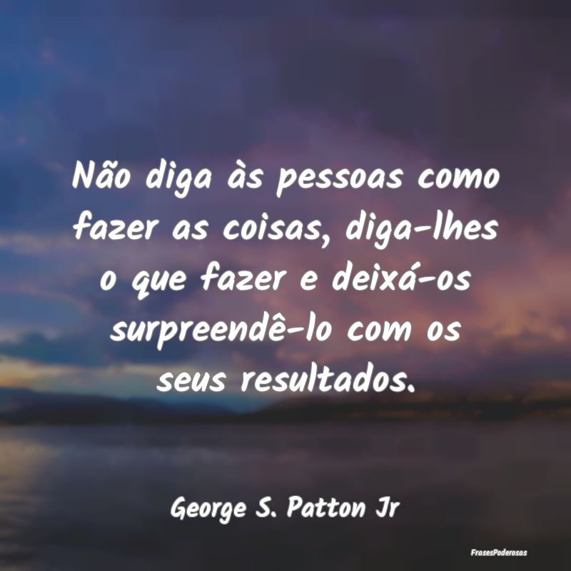 Não diga às pessoas como fazer as coisas, diga-l... Não diga às pessoas como fazer as coisas, diga-l...