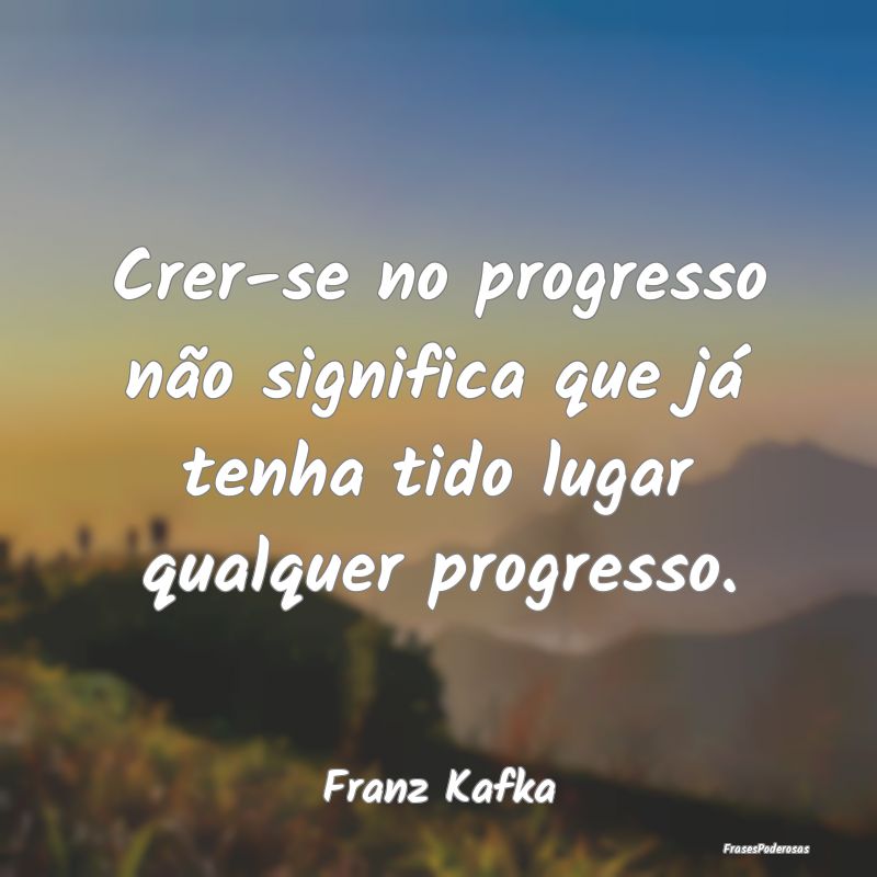 Crer-se no progresso não significa que já tenha ... Crer-se no progresso não significa que já tenha ...