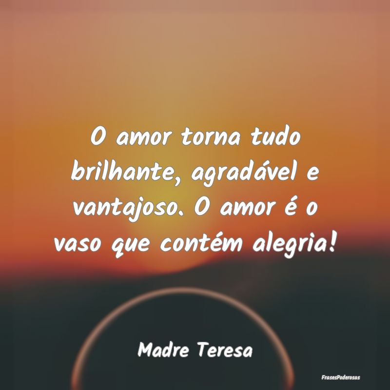 O amor torna tudo brilhante, agradável e vantajos...