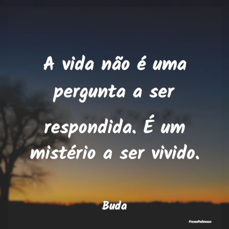 Frases Misterio - A vida não é uma pergunta a ser respondida. É u...