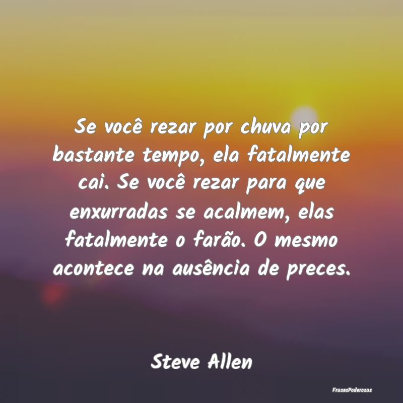 Se você rezar por chuva por bastante tempo, ela f... Se você rezar por chuva por bastante tempo, ela f...