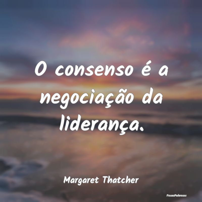 O consenso é a negociação da liderança....