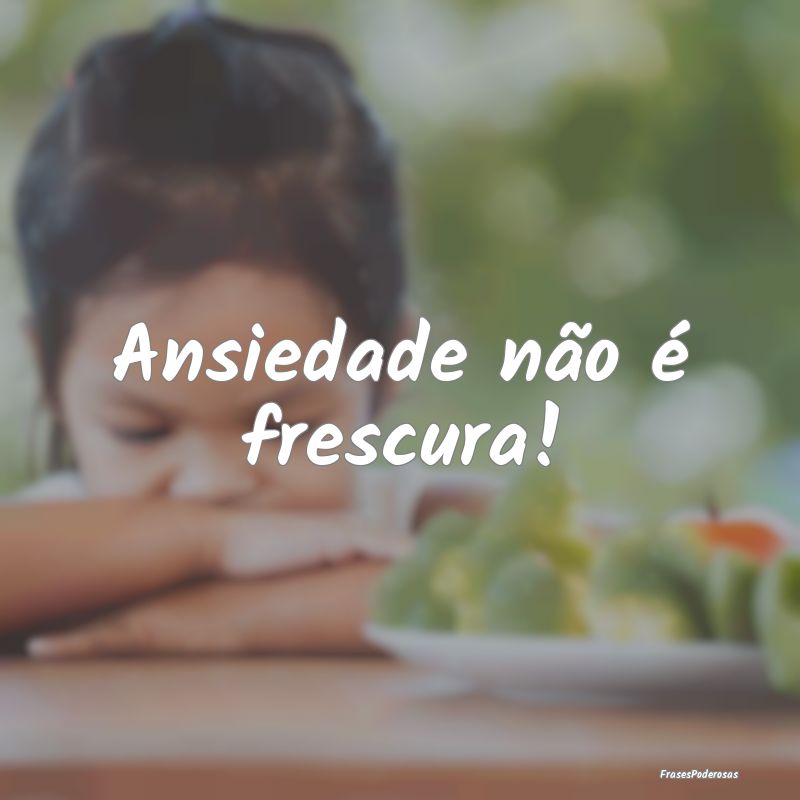 Ansiedade não é frescura!
...
