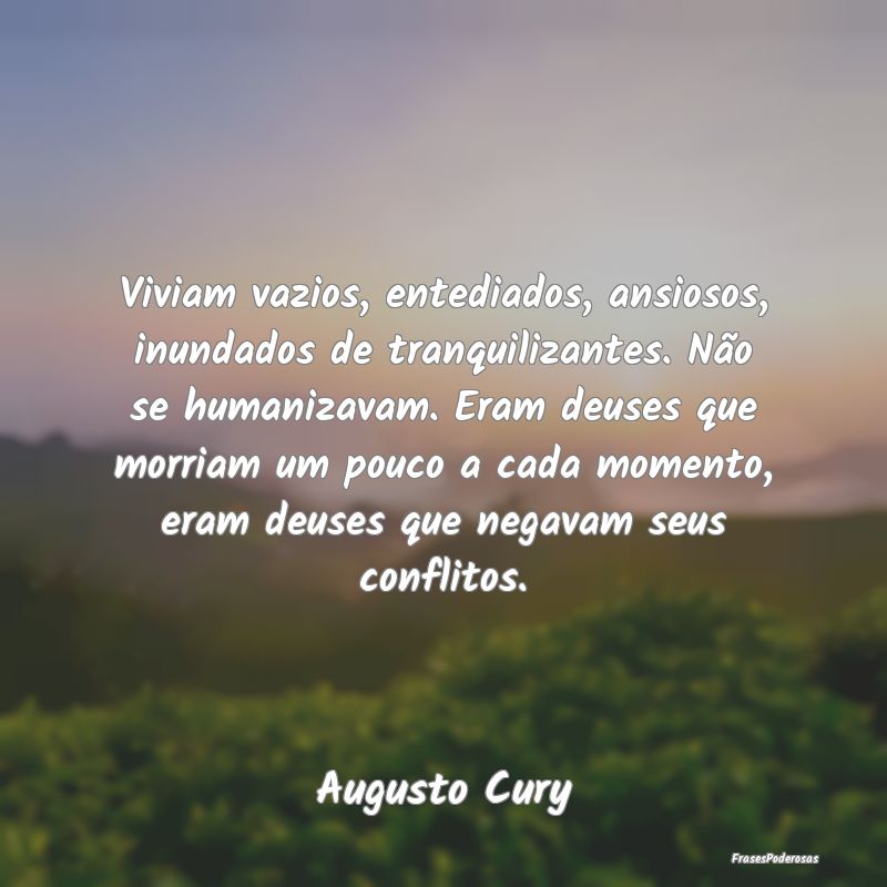 Viviam vazios, entediados, ansiosos, inundados de ... Viviam vazios, entediados, ansiosos, inundados de ...