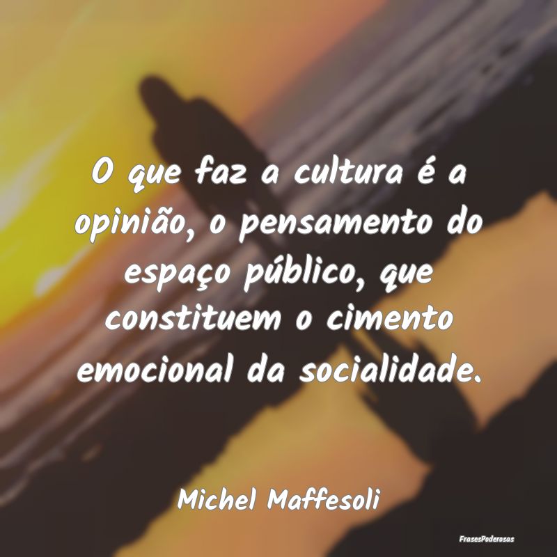 O que faz a cultura é a opinião, o pensamento do... O que faz a cultura é a opinião, o pensamento do...