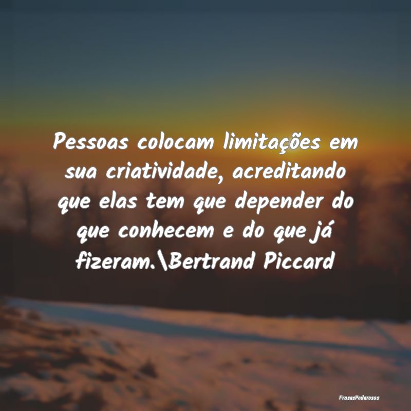 Pessoas colocam limitações em sua criatividade, ... Pessoas colocam limitações em sua criatividade, ...