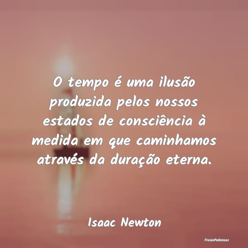 O tempo é uma ilusão produzida pelos nossos esta... O tempo é uma ilusão produzida pelos nossos esta...