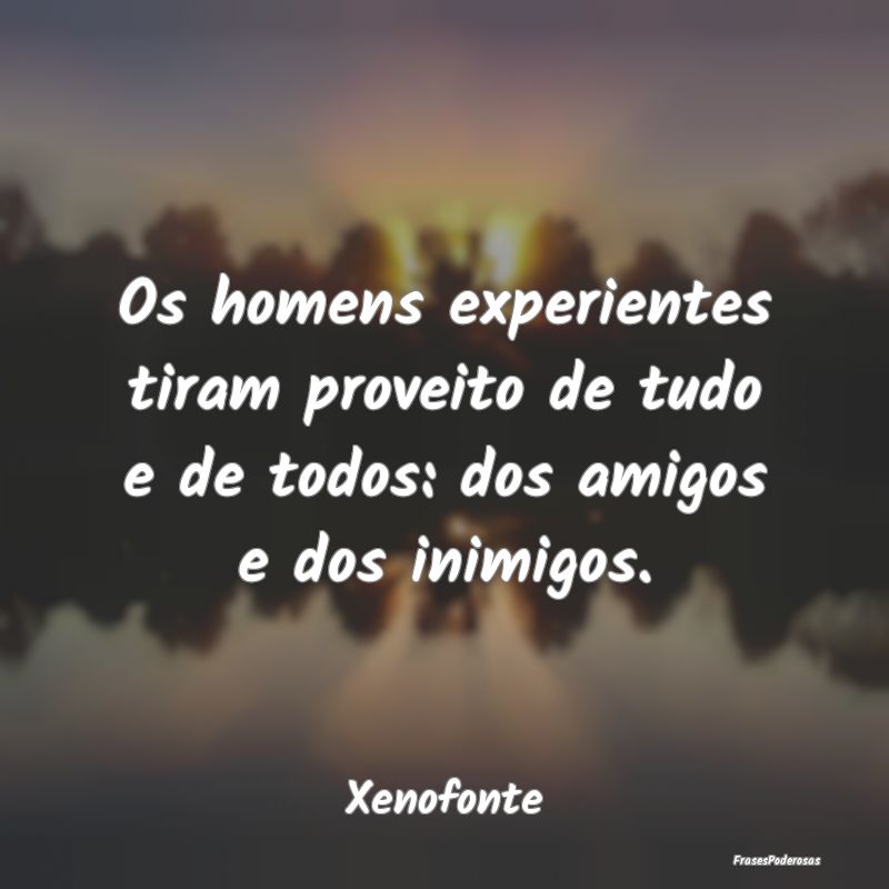 Os homens experientes tiram proveito de tudo e de ...