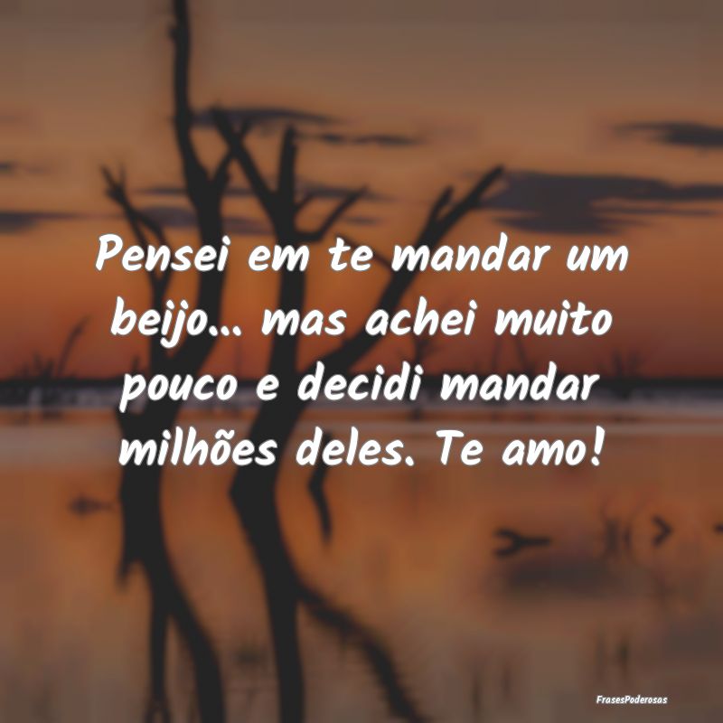 Pensei em te mandar um beijo... mas achei muito po... Pensei em te mandar um beijo... mas achei muito po...