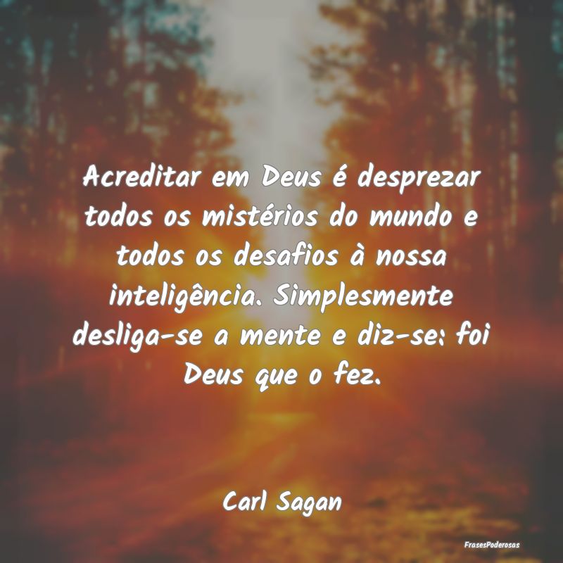 Acreditar em Deus é desprezar todos os mistérios... Acreditar em Deus é desprezar todos os mistérios...