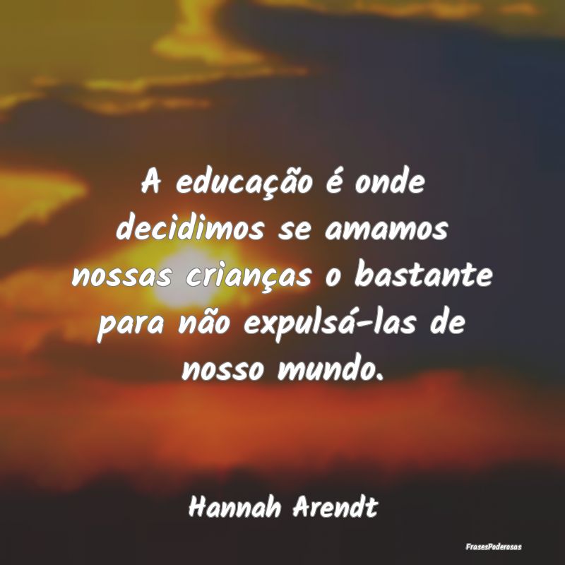 A educação é onde decidimos se amamos nossas cr... A educação é onde decidimos se amamos nossas cr...