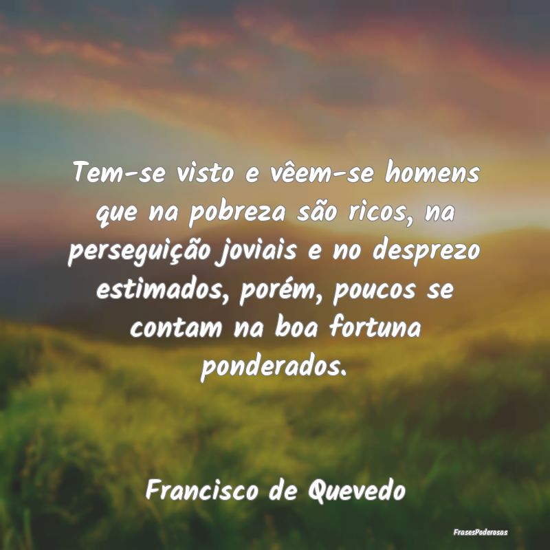 Tem-se visto e vêem-se homens que na pobreza são... Tem-se visto e vêem-se homens que na pobreza são...