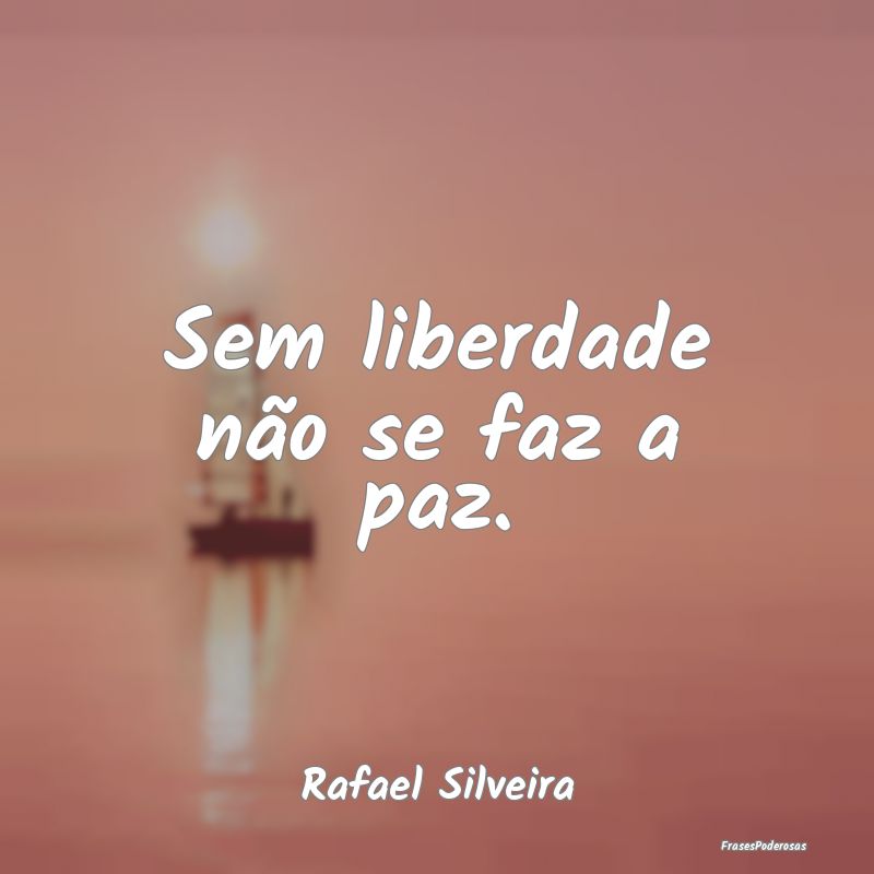 Sem liberdade não se faz a paz....