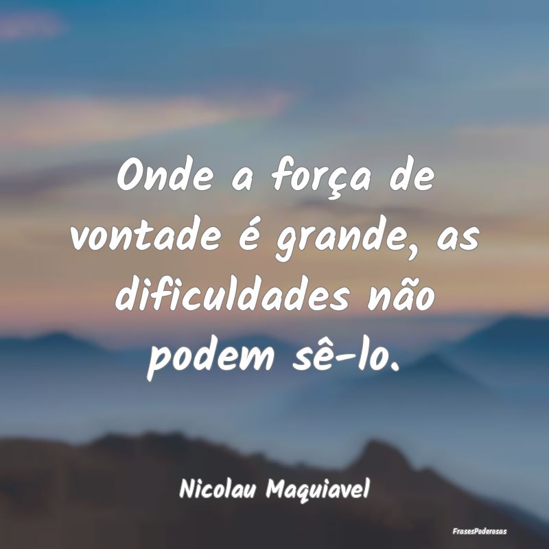 Onde a força de vontade é grande, as dificuldade...