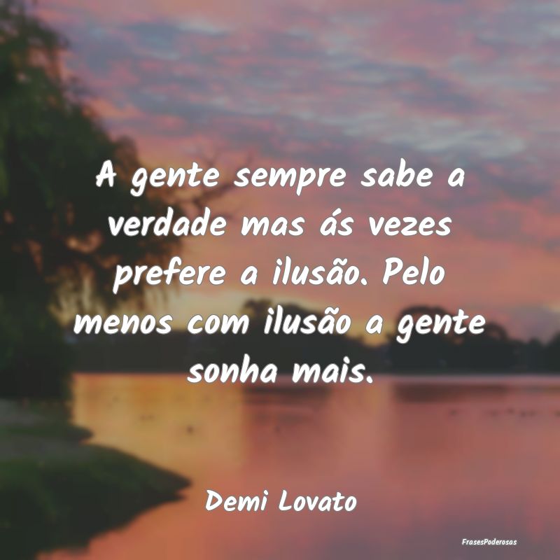 A gente sempre sabe a verdade mas ás vezes prefer...