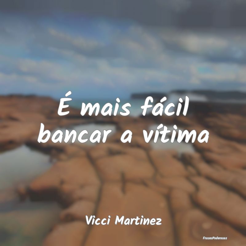 É mais fácil bancar a vítima...