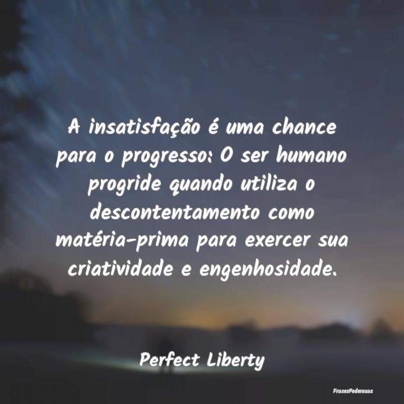 A insatisfação é uma chance para o progresso: O... A insatisfação é uma chance para o progresso: O...