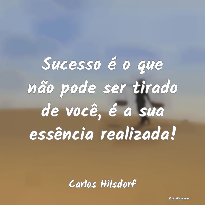 Sucesso é o que não pode ser tirado de você, é...