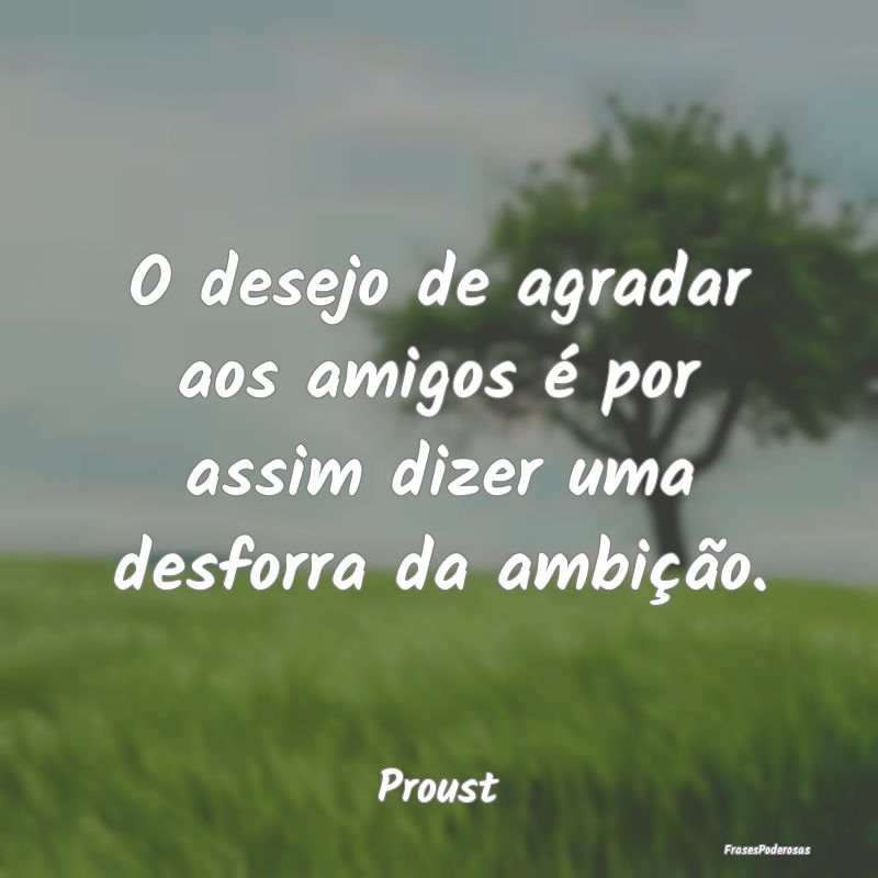 O desejo de agradar aos amigos é por assim dizer ...