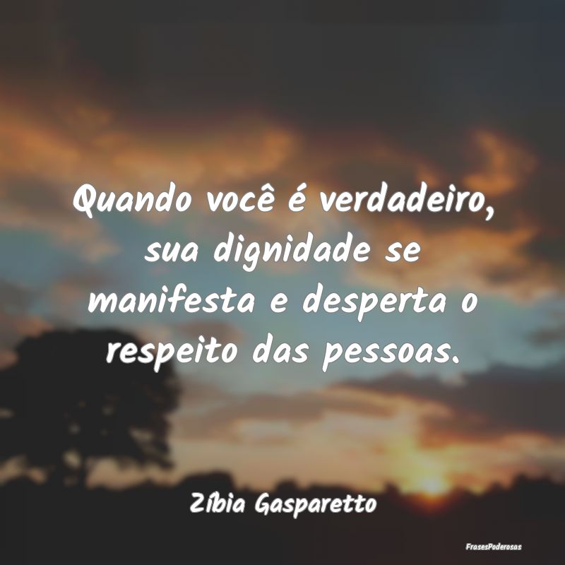 Quando você é verdadeiro, sua dignidade se manif...