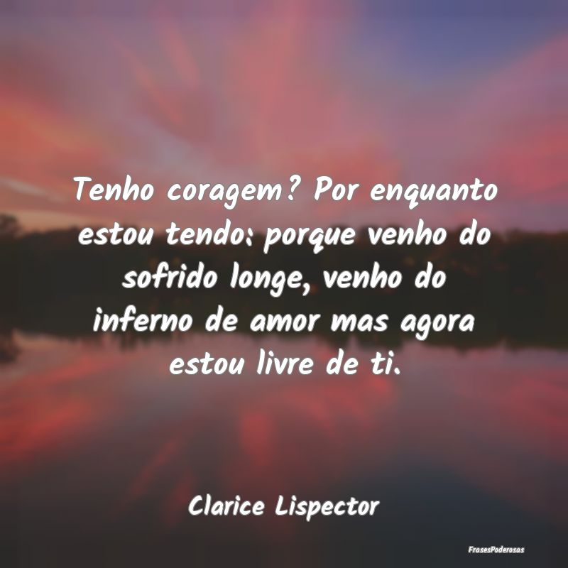 Tenho coragem? Por enquanto estou tendo: porque ve... Tenho coragem? Por enquanto estou tendo: porque ve...