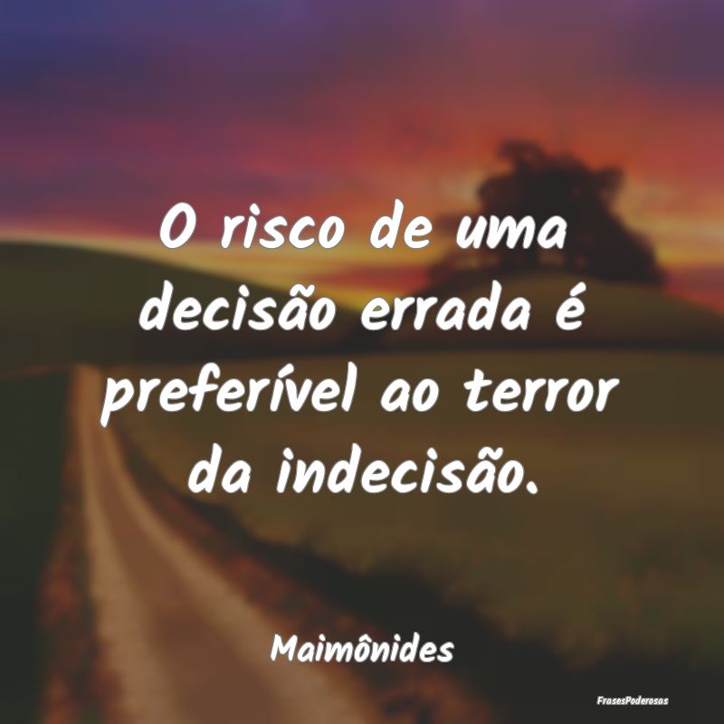 O risco de uma decisão errada é preferível ao t...