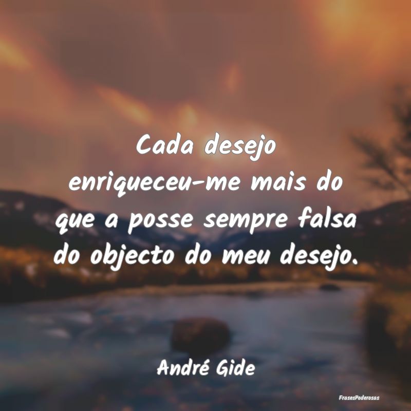 Cada desejo enriqueceu-me mais do que a posse semp...