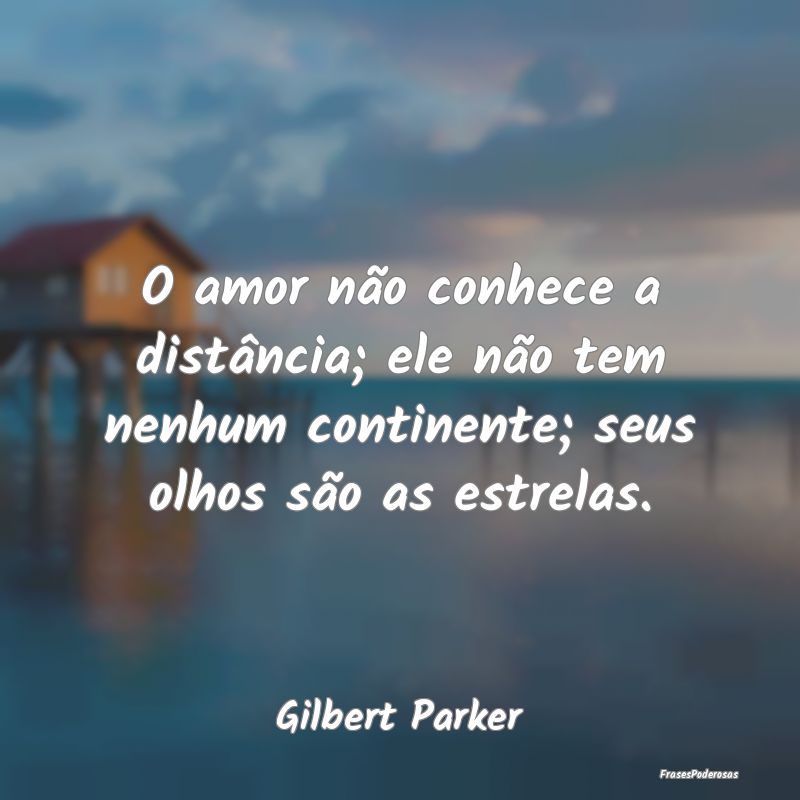 O amor não conhece a distância; ele não tem nen...
