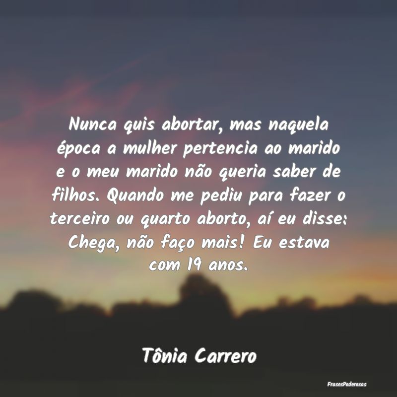 Nunca quis abortar, mas naquela época a mulher pe... Nunca quis abortar, mas naquela época a mulher pe...