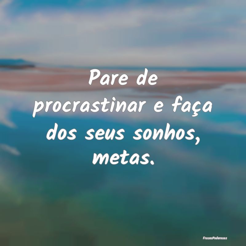Pare de procrastinar e faça dos seus sonhos, meta...