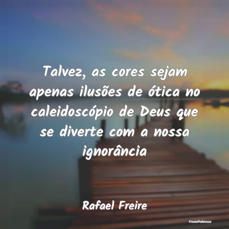 Talvez, as cores sejam apenas ilusões de ótica n... Talvez, as cores sejam apenas ilusões de ótica n...