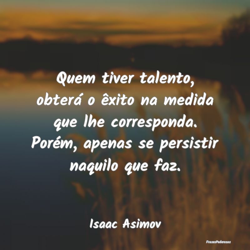 Quem tiver talento, obterá o êxito na medida que... Quem tiver talento, obterá o êxito na medida que...