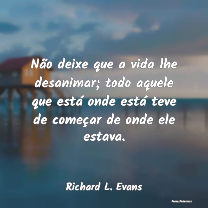 Não deixe que a vida lhe desanimar; todo aquele q... Não deixe que a vida lhe desanimar; todo aquele q...
