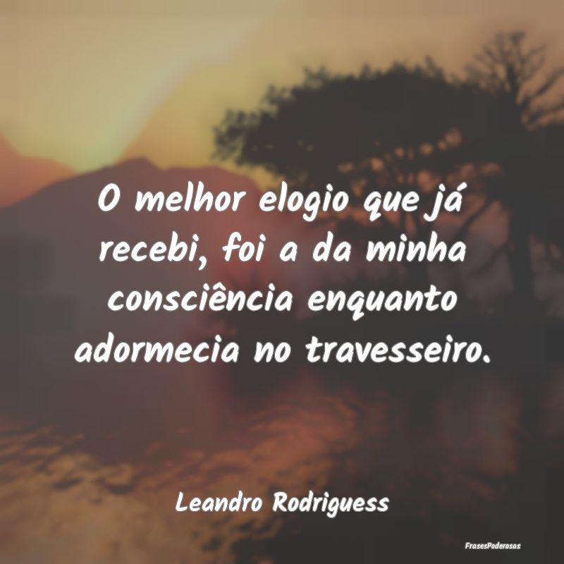 O melhor elogio que já recebi, foi a da minha con... O melhor elogio que já recebi, foi a da minha con...