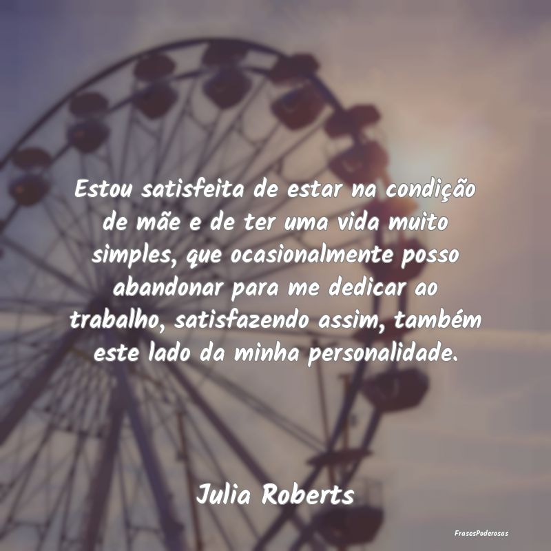 Estou satisfeita de estar na condição de mãe e ... Estou satisfeita de estar na condição de mãe e ...
