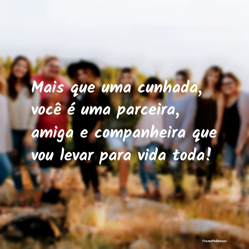 Mais que uma cunhada, você é uma parceira, amiga... Mais que uma cunhada, você é uma parceira, amiga...