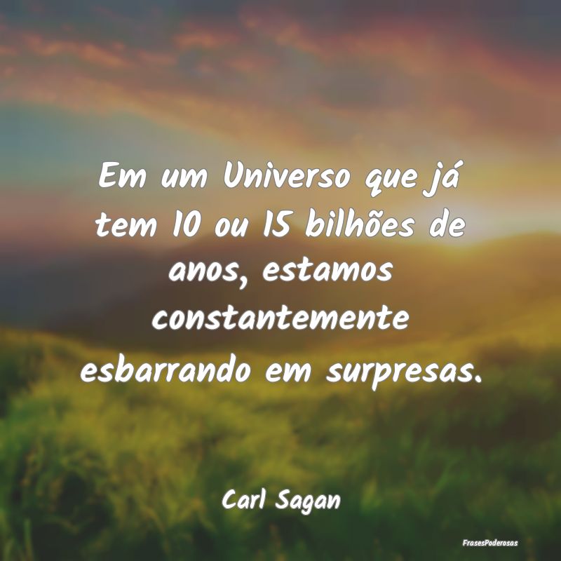 Em um Universo que já tem 10 ou 15 bilhões de an... Em um Universo que já tem 10 ou 15 bilhões de an...