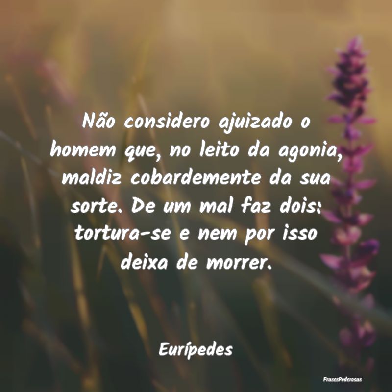 Não considero ajuizado o homem que, no leito da a... Não considero ajuizado o homem que, no leito da a...