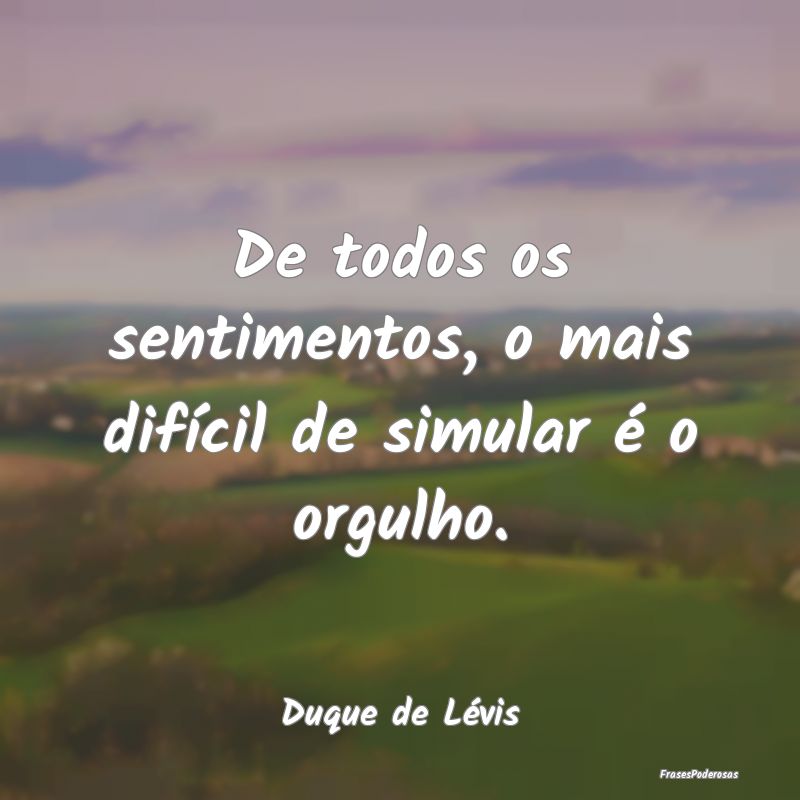 De todos os sentimentos, o mais difícil de simula...