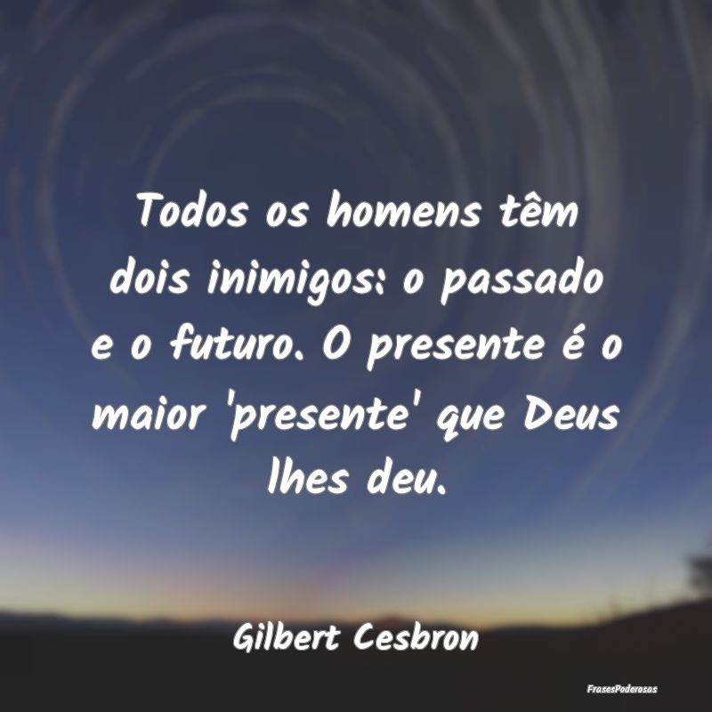 Todos os homens têm dois inimigos: o passado e o ... Todos os homens têm dois inimigos: o passado e o ...