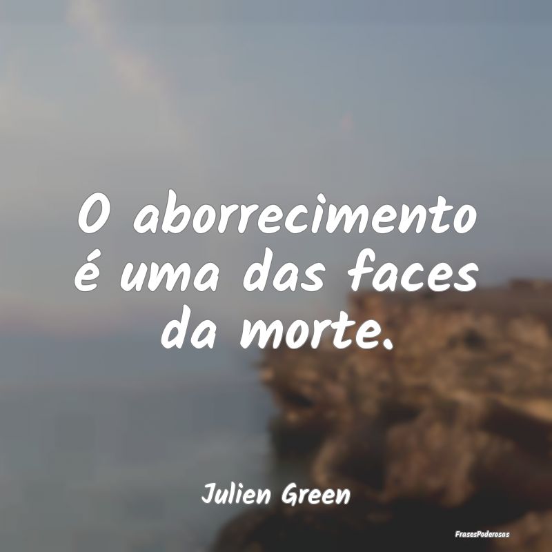 O aborrecimento é uma das faces da morte....